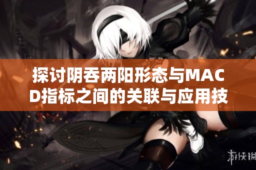 探讨阴吞两阳形态与MACD指标之间的关联与应用技巧