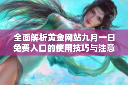 全面解析黄金网站九月一日免费入口的使用技巧与注意事项