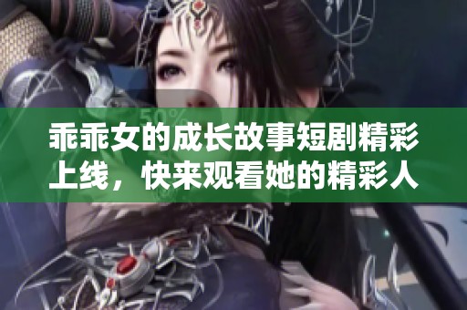 乖乖女的成长故事短剧精彩上线，快来观看她的精彩人生旅程吧