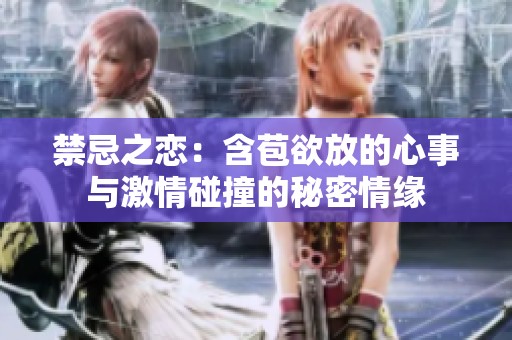 禁忌之恋：含苞欲放的心事与激情碰撞的秘密情缘