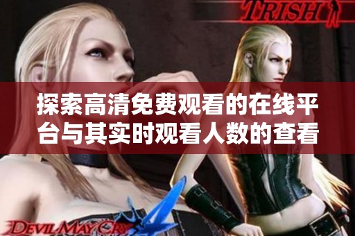 探索高清免费观看的在线平台与其实时观看人数的查看方式