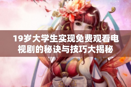 19岁大学生实现免费观看电视剧的秘诀与技巧大揭秘