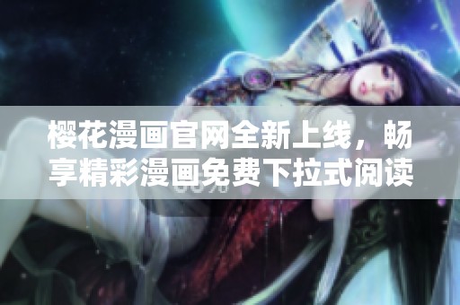 樱花漫画官网全新上线，畅享精彩漫画免费下拉式阅读体验