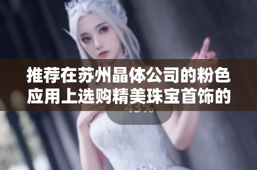 推荐在苏州晶体公司的粉色应用上选购精美珠宝首饰的独特体验