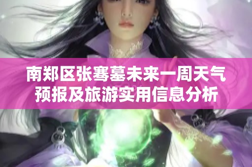南郑区张骞墓未来一周天气预报及旅游实用信息分析