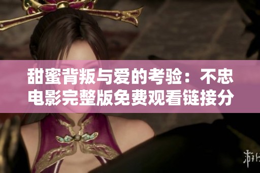 甜蜜背叛与爱的考验：不忠电影完整版免费观看链接分享