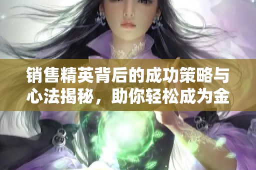 销售精英背后的成功策略与心法揭秘，助你轻松成为金牌销售专家
