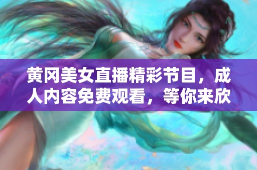 黄冈美女直播精彩节目，成人内容免费观看，等你来欣赏！