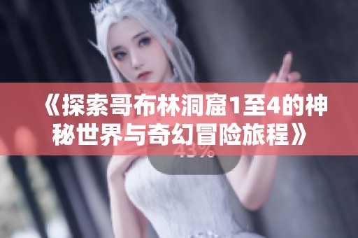 《探索哥布林洞窟1至4的神秘世界与奇幻冒险旅程》