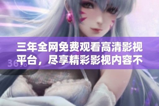 三年全网免费观看高清影视平台，尽享精彩影视内容不容错过