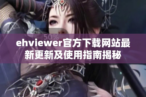 ehviewer官方下载网站最新更新及使用指南揭秘