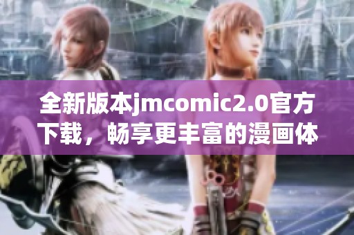 全新版本jmcomic2.0官方下载，畅享更丰富的漫画体验与精彩内容