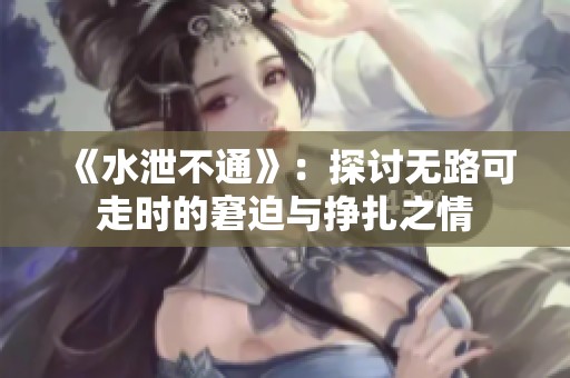 《水泄不通》：探讨无路可走时的窘迫与挣扎之情