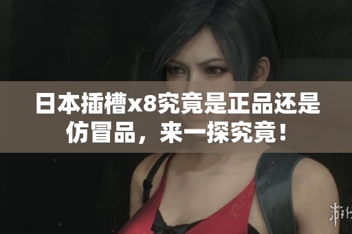 日本插槽x8究竟是正品还是仿冒品，来一探究竟！