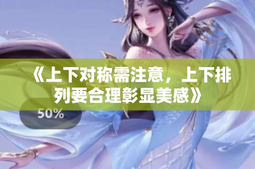《上下对称需注意，上下排列要合理彰显美感》