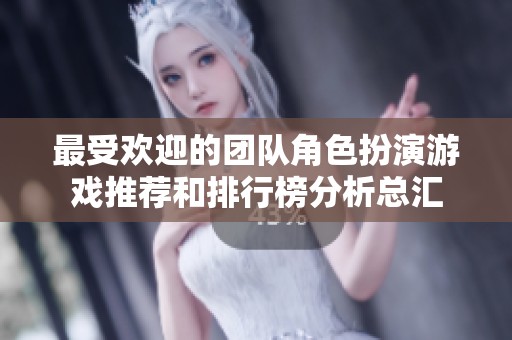 最受欢迎的团队角色扮演游戏推荐和排行榜分析总汇