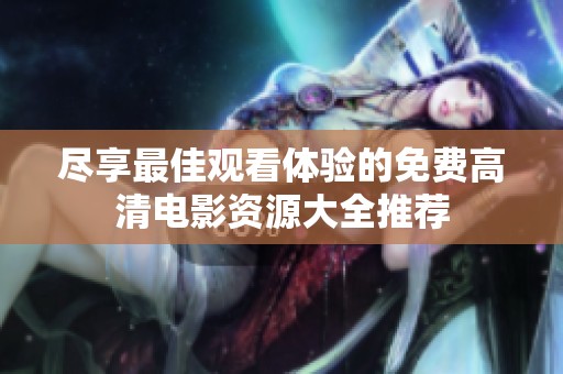 尽享最佳观看体验的免费高清电影资源大全推荐