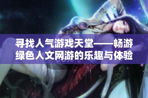 寻找人气游戏天堂——畅游绿色人文网游的乐趣与体验