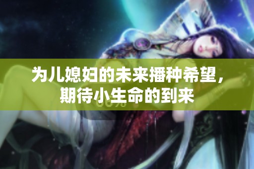 为儿媳妇的未来播种希望，期待小生命的到来