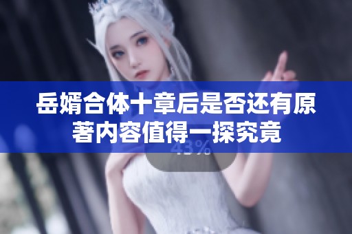 岳婿合体十章后是否还有原著内容值得一探究竟