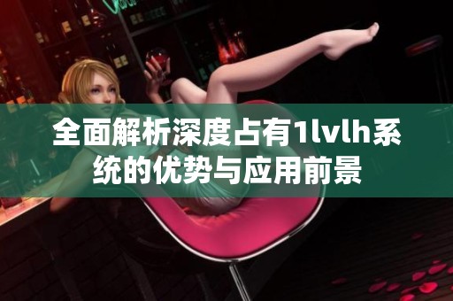 全面解析深度占有1lvlh系统的优势与应用前景