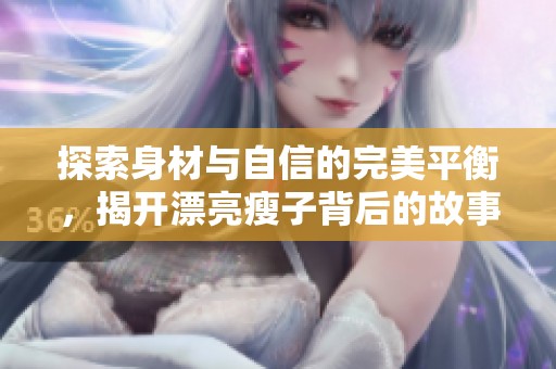 探索身材与自信的完美平衡，揭开漂亮瘦子背后的故事与生活。