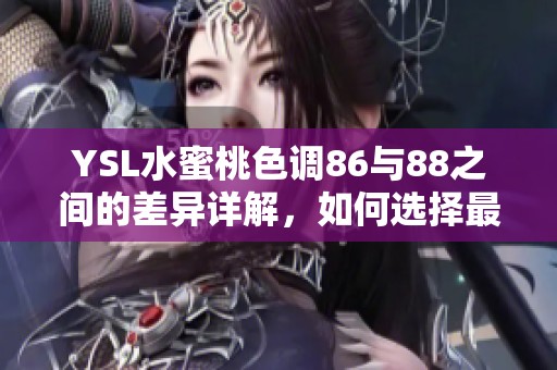 YSL水蜜桃色调86与88之间的差异详解，如何选择最适合你的色号