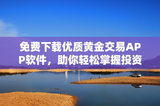 免费下载优质黄金交易APP软件，助你轻松掌握投资机会