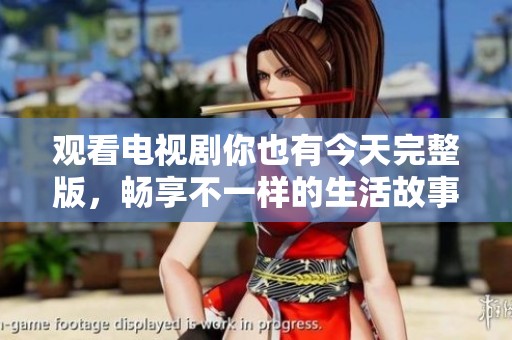 观看电视剧你也有今天完整版，畅享不一样的生活故事与情感体验