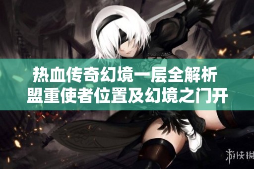 热血传奇幻境一层全解析 盟重使者位置及幻境之门开启攻略