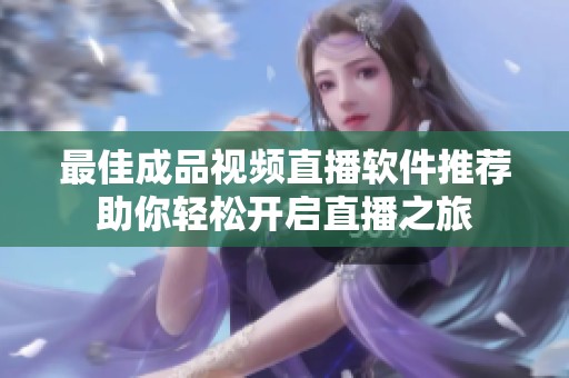 最佳成品视频直播软件推荐助你轻松开启直播之旅