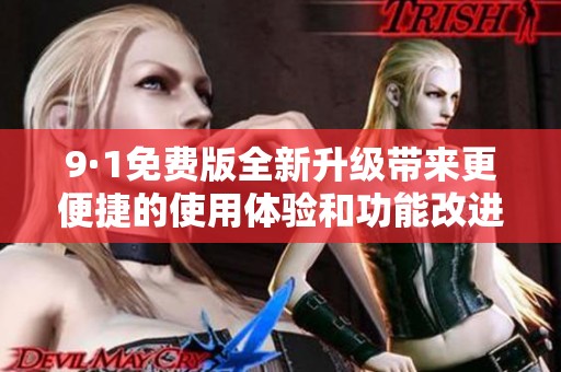 9·1免费版全新升级带来更便捷的使用体验和功能改进