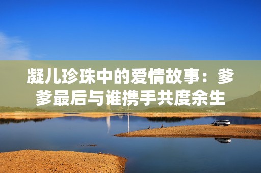 凝儿珍珠中的爱情故事：爹爹最后与谁携手共度余生