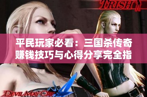 平民玩家必看：三国杀传奇赚钱技巧与心得分享完全指南