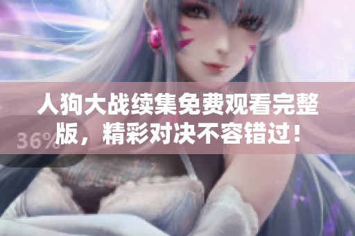 人狗大战续集免费观看完整版，精彩对决不容错过！
