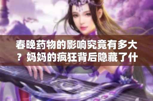 春晚药物的影响究竟有多大？妈妈的疯狂背后隐藏了什么秘密