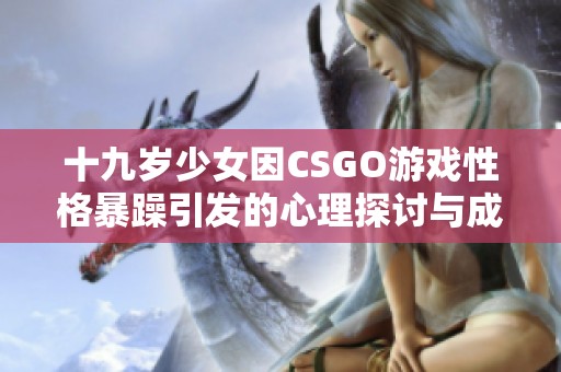 十九岁少女因CSGO游戏性格暴躁引发的心理探讨与成长之路