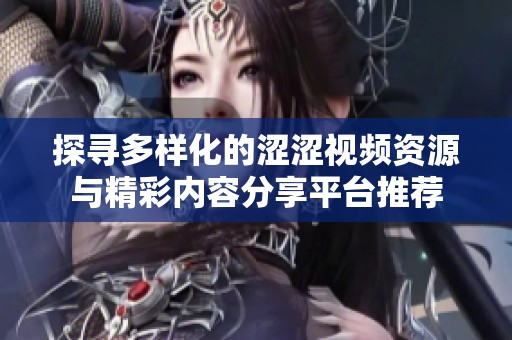 探寻多样化的涩涩视频资源与精彩内容分享平台推荐