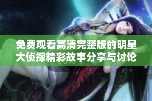 免费观看高清完整版的明星大侦探精彩故事分享与讨论