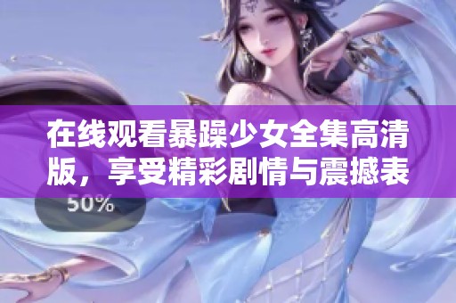 在线观看暴躁少女全集高清版，享受精彩剧情与震撼表演