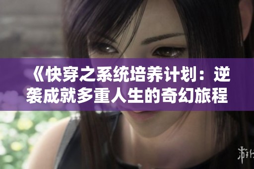 《快穿之系统培养计划：逆袭成就多重人生的奇幻旅程》