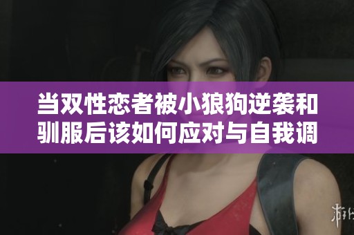 当双性恋者被小狼狗逆袭和驯服后该如何应对与自我调整