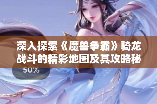 深入探索《魔兽争霸》骑龙战斗的精彩地图及其攻略秘籍解析