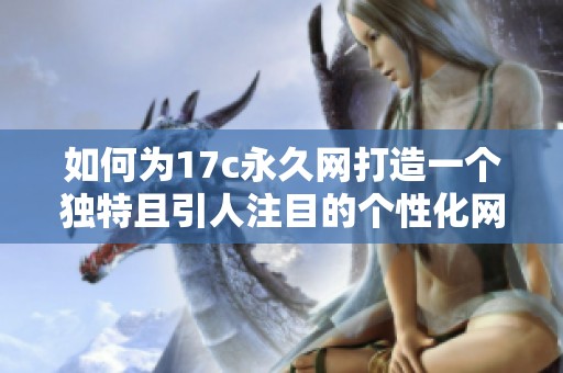 如何为17c永久网打造一个独特且引人注目的个性化网名建议