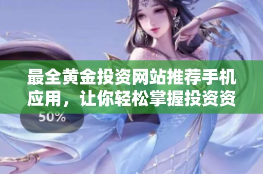 最全黄金投资网站推荐手机应用，让你轻松掌握投资资讯与市场动态