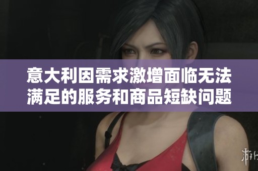 意大利因需求激增面临无法满足的服务和商品短缺问题