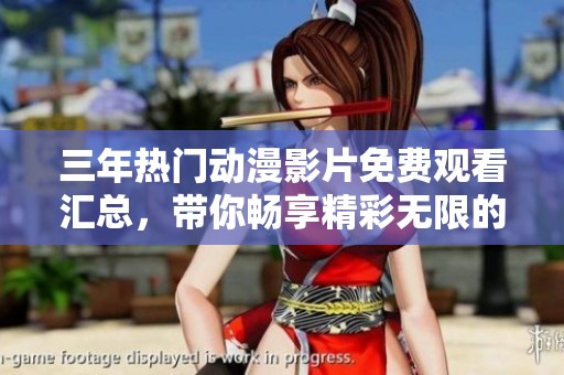 三年热门动漫影片免费观看汇总，带你畅享精彩无限的动画世界