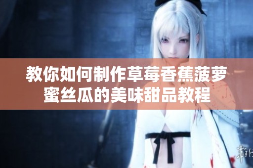 教你如何制作草莓香蕉菠萝蜜丝瓜的美味甜品教程