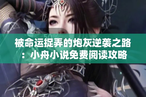 被命运捉弄的炮灰逆袭之路：小舟小说免费阅读攻略