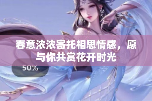 春意浓浓寄托相思情感，愿与你共赏花开时光